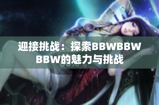 迎接挑戰(zhàn)：探索BBWBBWBBW的魅力與挑戰(zhàn)