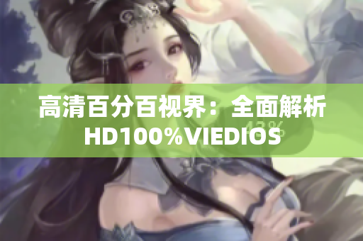 高清百分百視界：全面解析HD100%VIEDIOS