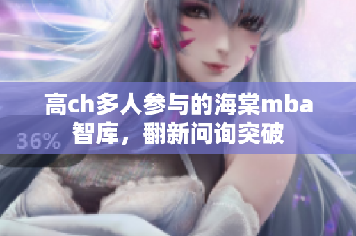 高ch多人參與的海棠mba智庫，翻新問詢突破