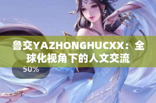 魯交YAZHONGHUCXX：全球化視角下的人文交流