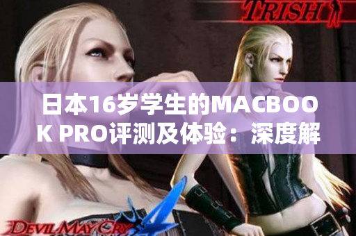 日本16歲學(xué)生的MACBOOK PRO評測及體驗(yàn)：深度解析一款青少年用戶的選擇