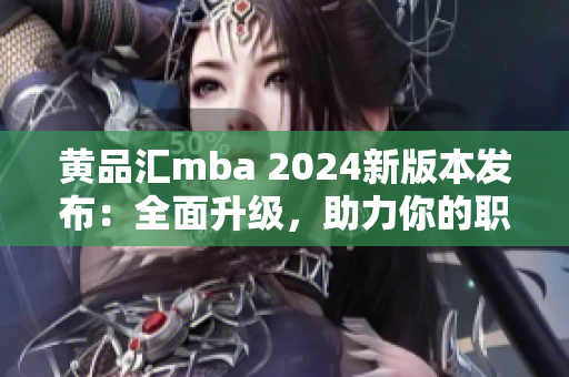 黃品匯mba 2024新版本發(fā)布：全面升級，助力你的職業(yè)發(fā)展