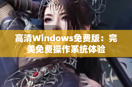 高清Windows免費(fèi)版：完美免費(fèi)操作系統(tǒng)體驗(yàn)