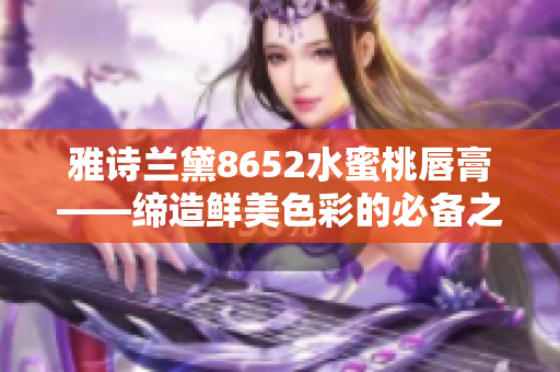 雅詩蘭黛8652水蜜桃唇膏——締造鮮美色彩的必備之選