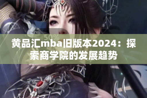 黃品匯mba舊版本2024：探索商學院的發(fā)展趨勢