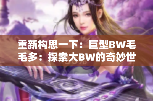 重新構(gòu)思一下：巨型BW毛毛多：探索大BW的奇妙世界