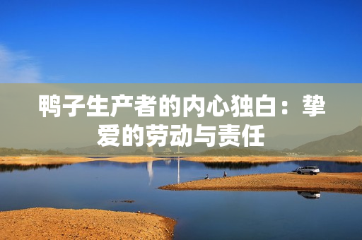 鴨子生產(chǎn)者的內(nèi)心獨(dú)白：摯愛(ài)的勞動(dòng)與責(zé)任