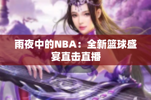 雨夜中的NBA：全新籃球盛宴直擊直播