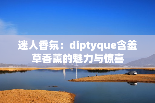 迷人香氛：diptyque含羞草香薰的魅力與驚喜