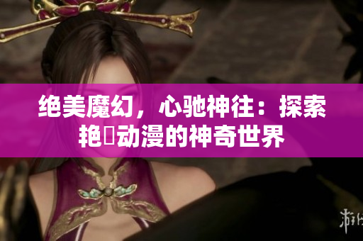 絕美魔幻，心馳神往：探索艷鉧動漫的神奇世界