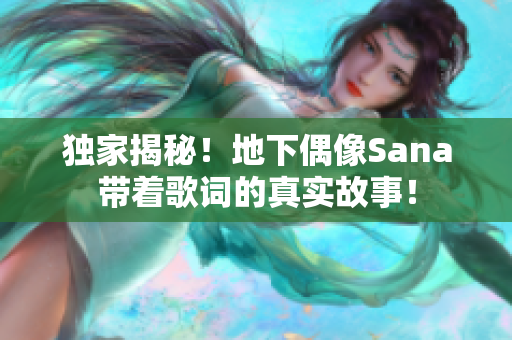 獨家揭秘！地下偶像Sana帶著歌詞的真實故事！