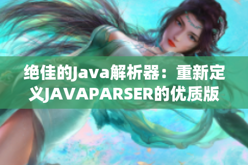 絕佳的Java解析器：重新定義JAVAPARSER的優(yōu)質(zhì)版本