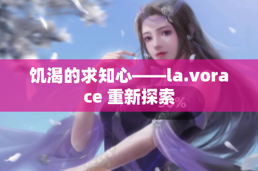 饑渴的求知心——la.vorace 重新探索