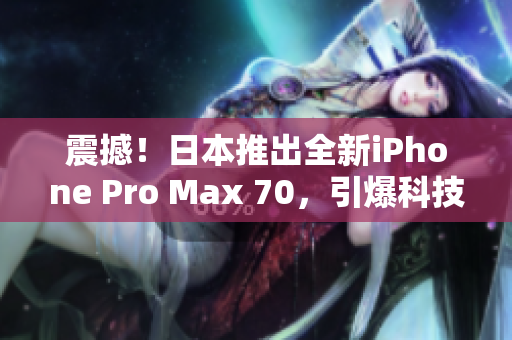 震撼！日本推出全新iPhone Pro Max 70，引爆科技界熱議！