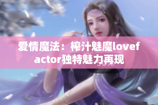 愛情魔法：榨汁魅魔lovefactor獨特魅力再現(xiàn)