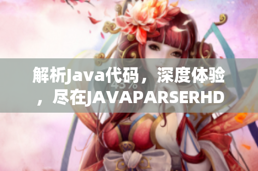 解析Java代碼，深度體驗，盡在JAVAPARSERHD