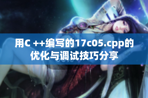 用C ++編寫(xiě)的17c05.cpp的優(yōu)化與調(diào)試技巧分享