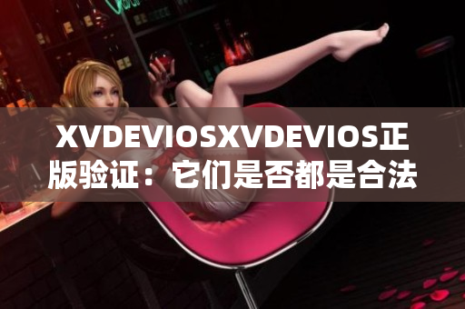 XVDEVIOSXVDEVIOS正版驗證：它們是否都是合法產(chǎn)品？