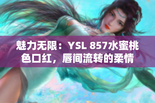 魅力無限：YSL 857水蜜桃色口紅，唇間流轉的柔情