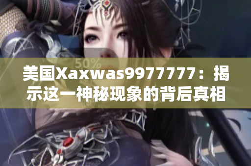 美國Xaxwas9977777：揭示這一神秘現(xiàn)象的背后真相