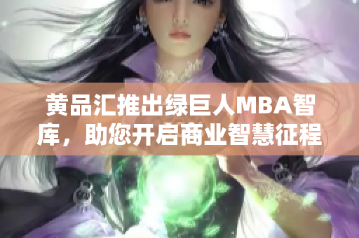 黃品匯推出綠巨人MBA智庫，助您開啟商業(yè)智慧征程