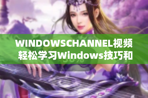 WINDOWSCHANNEL視頻 輕松學(xué)習(xí)Windows技巧和竅門