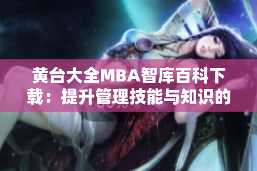 黃臺大全MBA智庫百科下載：提升管理技能與知識的權(quán)威資料