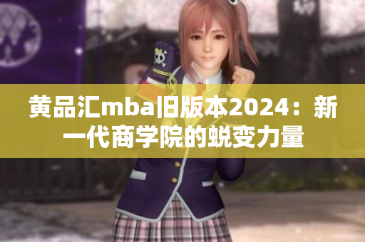 黃品匯mba舊版本2024：新一代商學(xué)院的蛻變力量