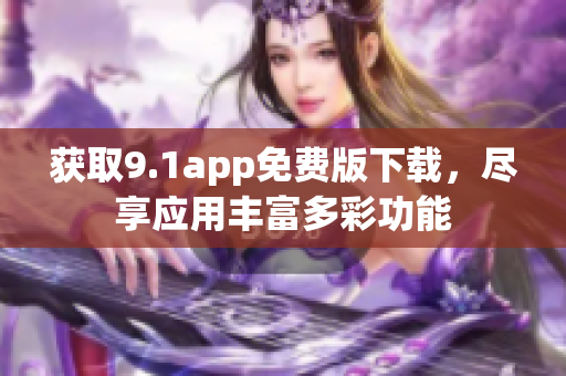 獲取9.1app免費版下載，盡享應(yīng)用豐富多彩功能