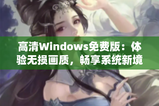 高清Windows免費(fèi)版：體驗(yàn)無損畫質(zhì)，暢享系統(tǒng)新境界