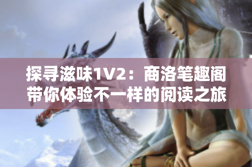 探尋滋味1V2：商洛筆趣閣帶你體驗不一樣的閱讀之旅！