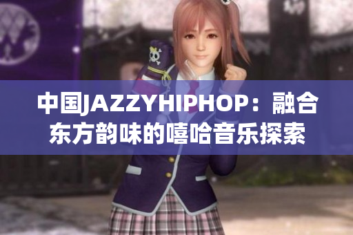 中國JAZZYHIPHOP：融合東方韻味的嘻哈音樂探索