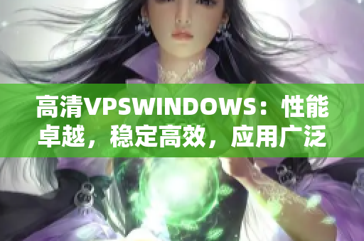 高清VPSWINDOWS：性能卓越，穩(wěn)定高效，應(yīng)用廣泛