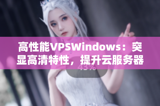 高性能VPSWindows：突顯高清特性，提升云服務(wù)器體驗(yàn)