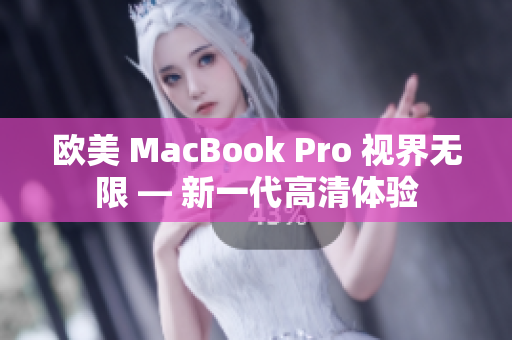 歐美 MacBook Pro 視界無限 — 新一代高清體驗(yàn)