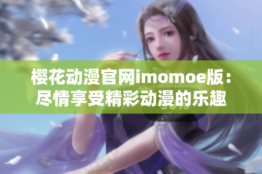 櫻花動漫官網(wǎng)imomoe版：盡情享受精彩動漫的樂趣