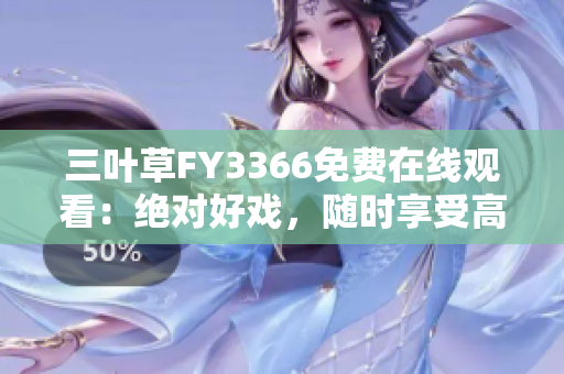 三葉草FY3366免費在線觀看：絕對好戲，隨時享受高清畫質(zhì)