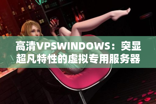 高清VPSWINDOWS：突顯超凡特性的虛擬專用服務器