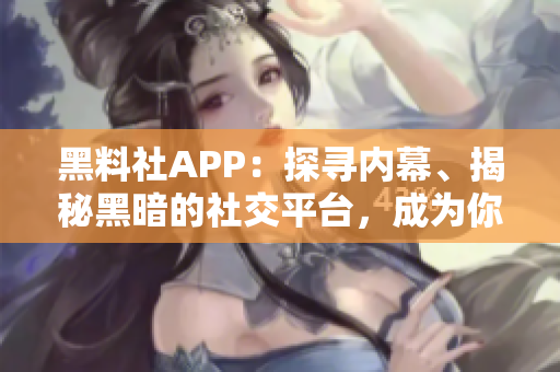 黑料社APP：探尋內(nèi)幕、揭秘黑暗的社交平臺，成為你的眼中釘