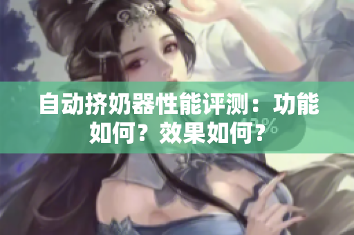 自動(dòng)擠奶器性能評(píng)測(cè)：功能如何？效果如何？