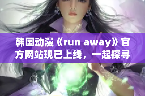 韓國(guó)動(dòng)漫《run away》官方網(wǎng)站現(xiàn)已上線，一起探尋精彩冒險(xiǎn)故事！