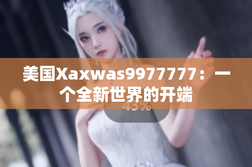 美國Xaxwas9977777：一個全新世界的開端