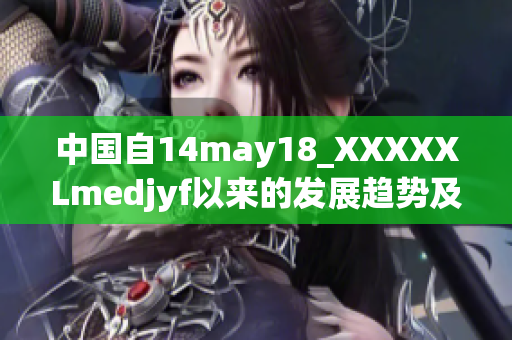 中國(guó)自14may18_XXXXXLmedjyf以來(lái)的發(fā)展趨勢(shì)及前景展望