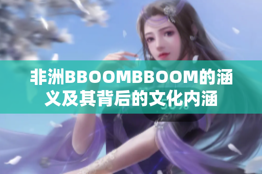 非洲BBOOMBBOOM的涵義及其背后的文化內(nèi)涵