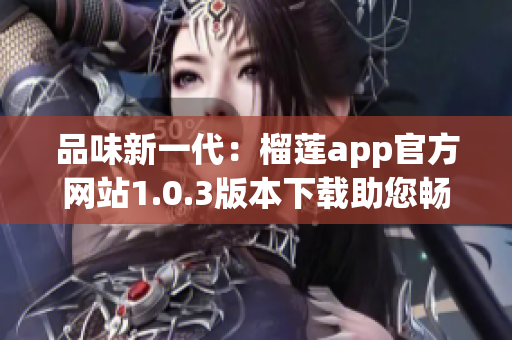 品味新一代：榴蓮app官方網(wǎng)站1.0.3版本下載助您暢享創(chuàng)新功能