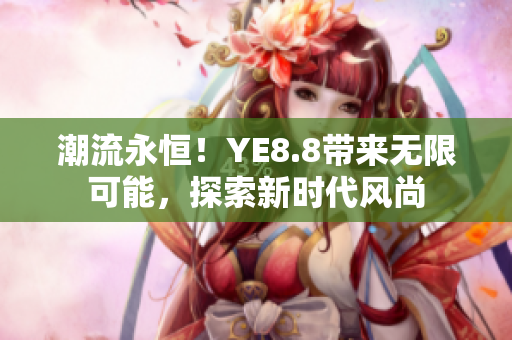 潮流永恒！YE8.8帶來無限可能，探索新時代風尚