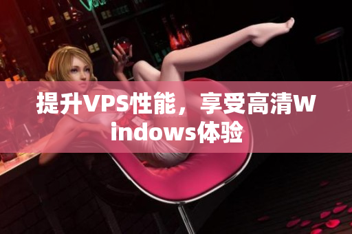 提升VPS性能，享受高清Windows體驗(yàn)