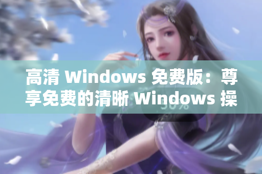 高清 Windows 免費(fèi)版：尊享免費(fèi)的清晰 Windows 操作體驗(yàn)