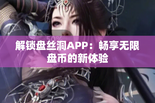 解鎖盤絲洞APP：暢享無限盤幣的新體驗