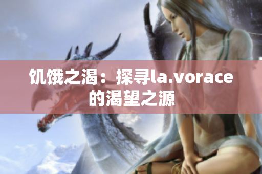 饑餓之渴：探尋la.vorace的渴望之源